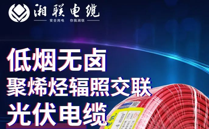 綠色環保，安全耐用 | 湘聯電纜低煙無鹵聚烯徑輻照交聯光伏電纜！